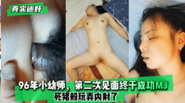 【真实迷奸】96年小幼师，第二次见面终于成功MJ，死猪般玩弄内射了