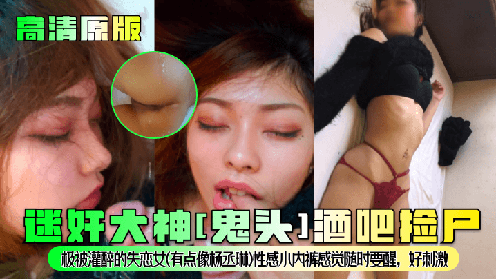 【高清原版】迷奸大神[鬼头]酒吧捡尸！极被灌醉的失恋女(有点像杨丞琳)性感小内裤感觉随时要醒，好刺激