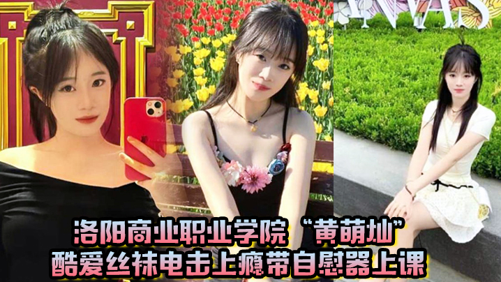 洛阳商业职业学院“黄萌灿”酷爱丝袜电击上瘾带自慰器上课，呼吸急促差点忍不住叫出声！