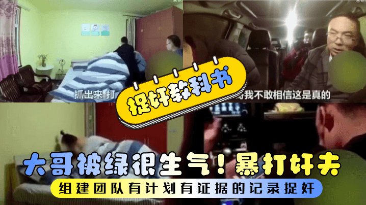 【捉奸教科书】大哥被绿很生气！组建团队有计划有证据的记录捉奸！暴打奸夫