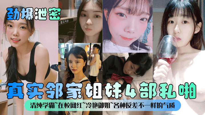 【劲爆泄密】真实邻家姐妹4部私啪！清纯学霸~在校网红~冷艳御姐~各种反差不一样的气质一样的邻家感觉~！