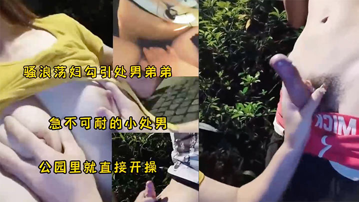 骚妇勾引小处男公园野战，太刺激了！