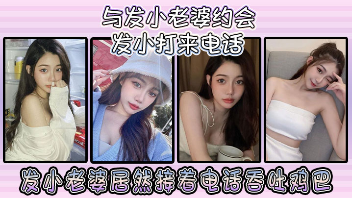 与发小老婆约会发小发小打来电话，发小老婆居然接着电话吞吐鸡巴！