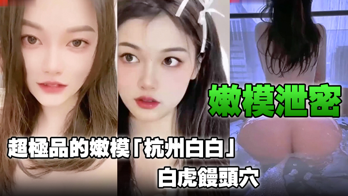 【嫩模泄密】超极品的嫩模「杭州白白」，白虎馒头穴能看到此就是你的荣幸！