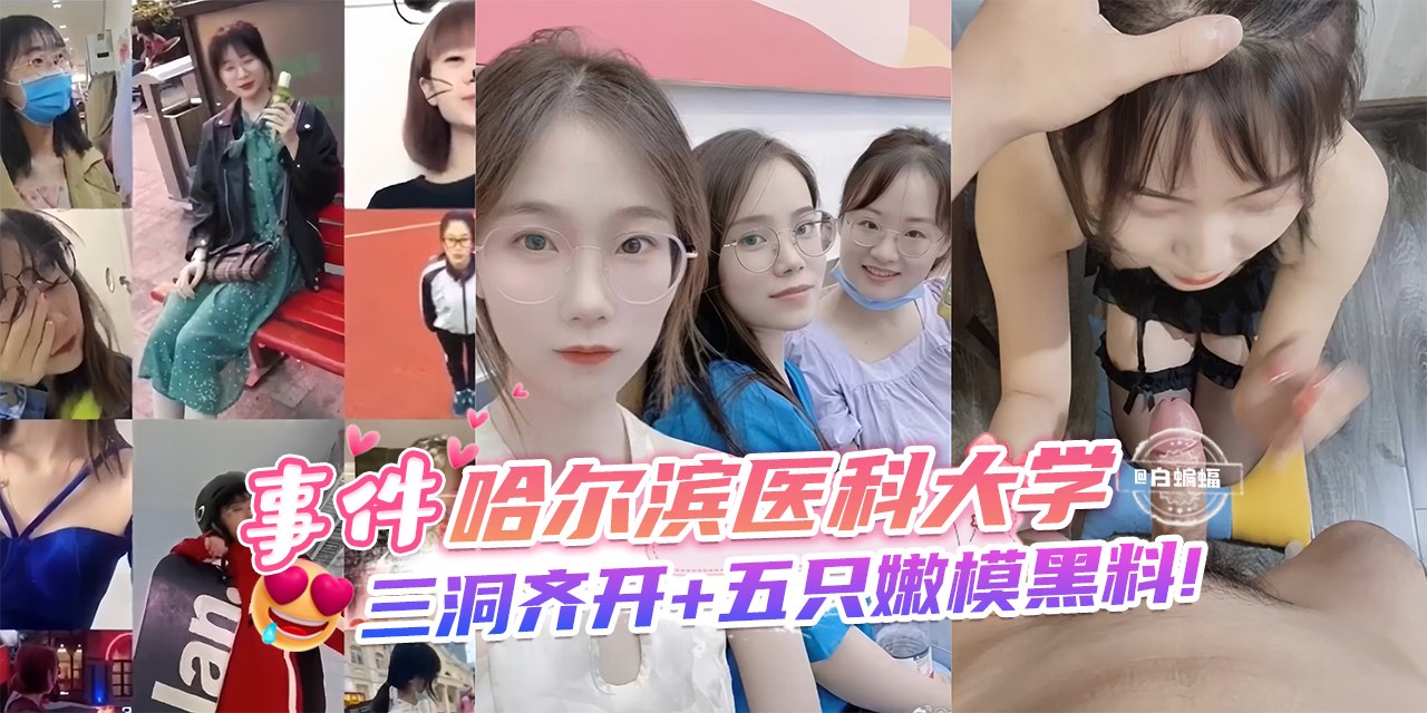 网曝黑料-事件-哈尔滨医科大学，三洞齐开 五只嫩模黑料！