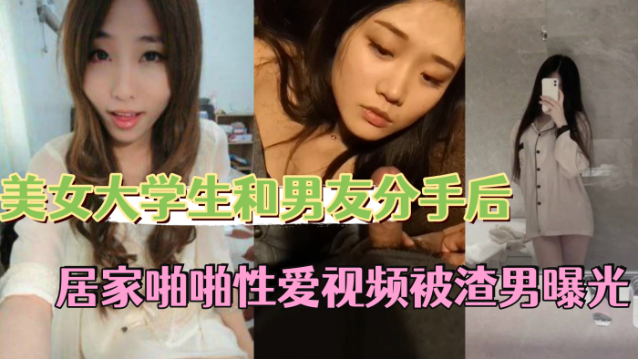 【反差情侣泄密】 美女大学生和男友分手后..私密居家啪啪性爱视频被渣男曝光