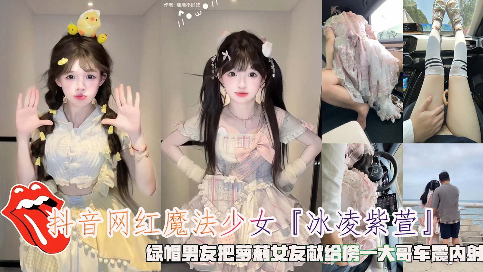 抖音网红魔法少女『冰凌紫萱』，绿帽男友把萝莉女友献给榜一大哥车震内射。