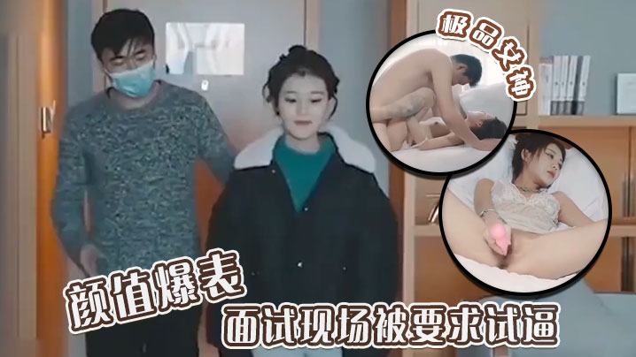 极品女神颜值爆表 面试现场被要求试逼 粉逼爆操完美尤物！