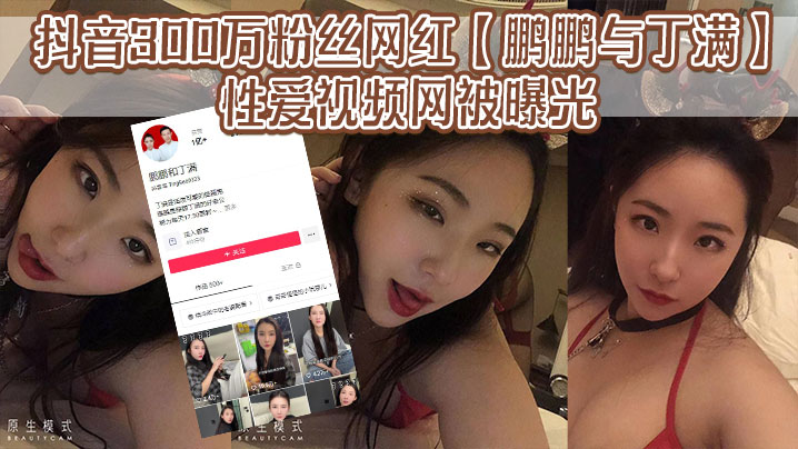 抖音300万粉丝网红【鹏鹏与丁满】的性爱视频网被曝光，据称是丁满的前男友为了报复丁满，原因是两人搞对象期间，鹏鹏单三者插足，泄露和丁满的激情视频。