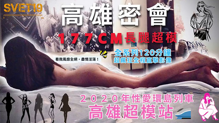【性爱环岛列车：高雄超模站】上集_密会177cm长腿超模！身材高挑纤细！修长美腿、长发飘逸，鲜香肉体无敌迷人！