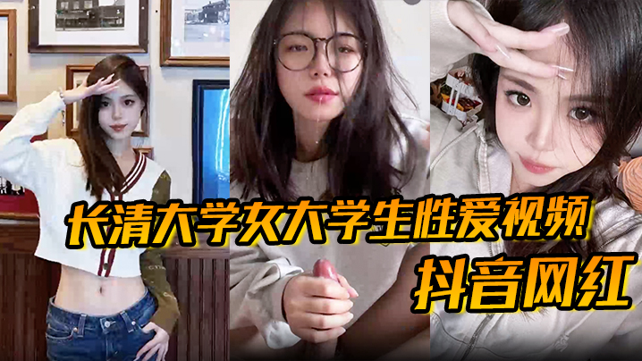 【抖音网红】长清大学女大学生性爱视频高清无水版妹子抖音叫甜冰水呀已经封号了体育生太猛了