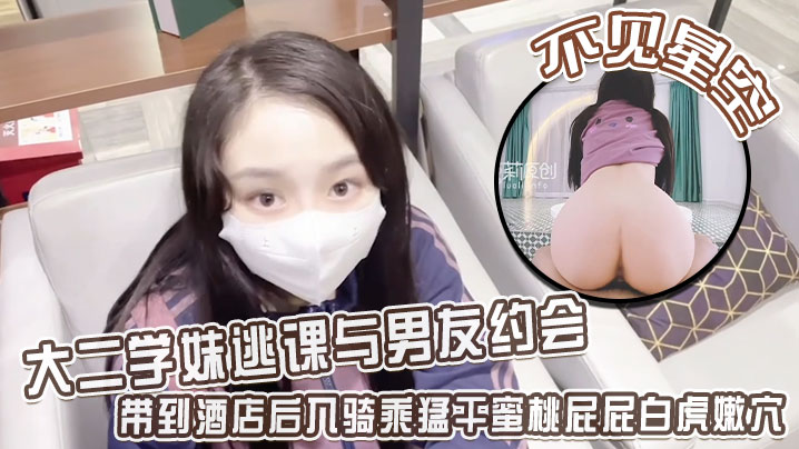 【不见星空】大二学妹逃课与男友约会，带到酒店后入骑乘猛干蜜桃屁屁白虎嫩穴，从浴缸干到床上