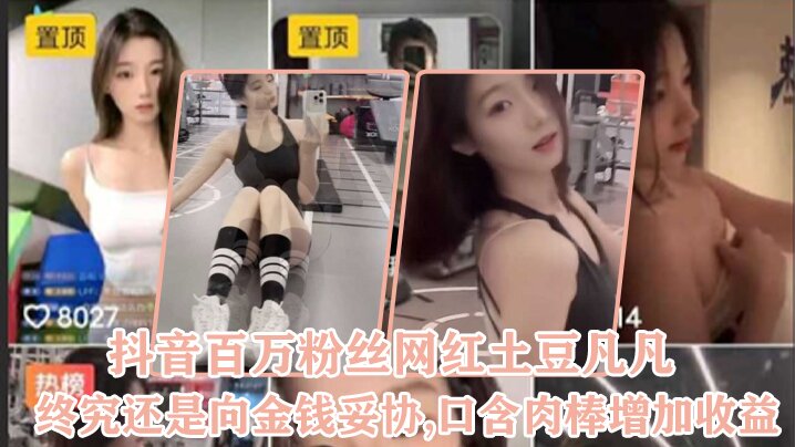 抖音百万粉丝网红“土豆凡凡”终究还是向金钱妥协,口含肉棒增加收益