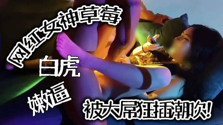 【推特泄密】网红女神草莓，白虎嫩逼被大屌狂插潮吹！