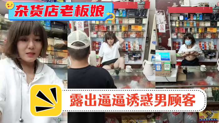 风骚杂货店老板娘!男顾客结账时 老板娘露出逼逼诱惑男顾客!
