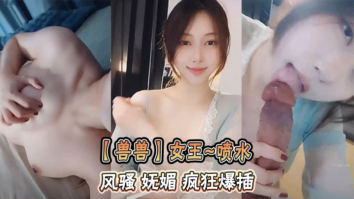 【兽兽】女王~喷水 风骚 妩媚 疯狂爆插