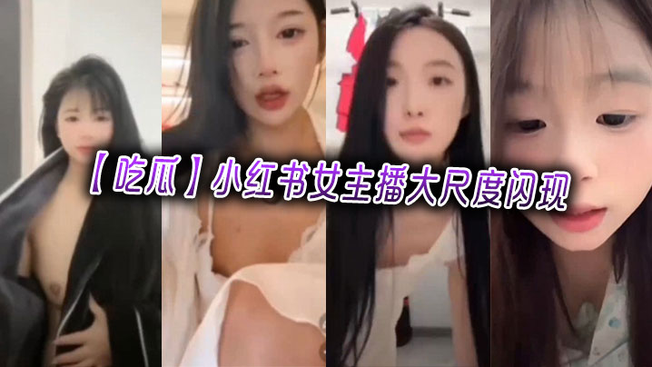 【吃瓜】小红书女主播大尺度闪现