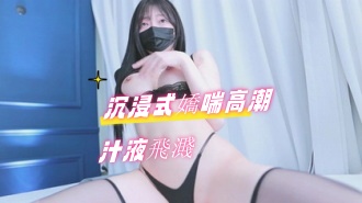 kbj-24091034 沉浸式嬌喘高潮汁液飛濺