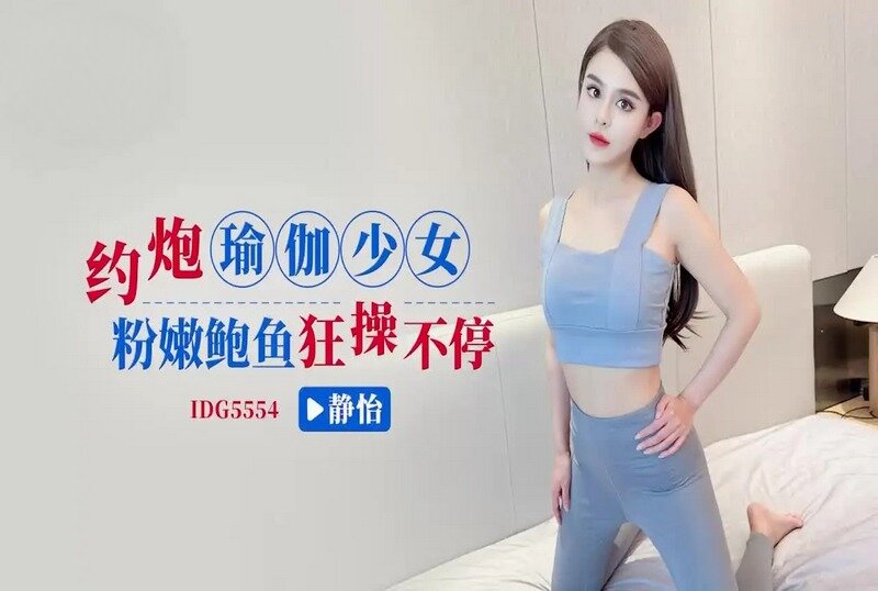 IDG5554 约炮瑜伽少女粉嫩鲍鱼狂操不停 静怡
