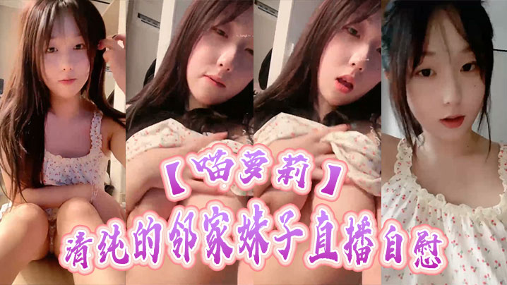 【喵萝莉】清纯的邻家妹子直播自慰，甜美的样子，诱惑的声音，主要是很骚