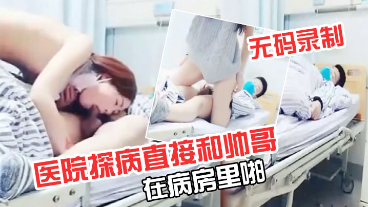 【极品超级漂亮完美】无码录制零零后要上天了医院探病直接和帅哥在病房里啪