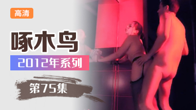 高潮痙攣全身顫抖不止 啄木鸟12年系列-第75集