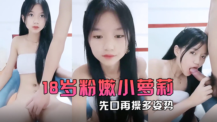 【18岁粉嫩小萝莉】先口再操多姿势完美输出再一起洗个香香的澡