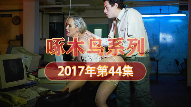 無套內射剪逼毛 啄木鸟17年系列-第44集