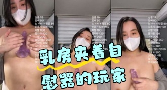 kbj-24050216 乳房夹着自慰器的玩家