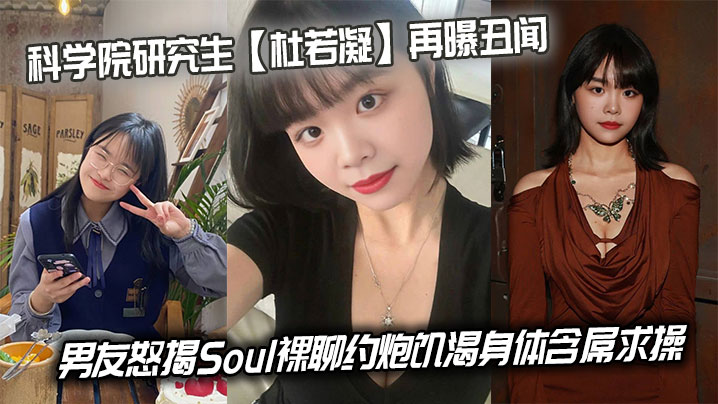 科学院研究生【杜若凝】再曝丑闻,男友怒揭Soul裸聊约炮饥渴身体含屌求操