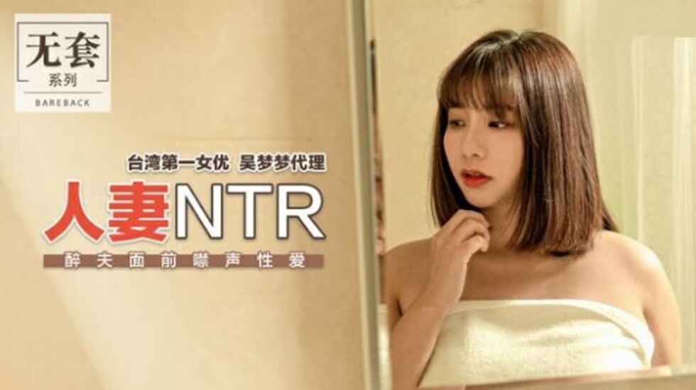 麻豆-台湾第一女优吴梦梦人妻NTR醉夫面前禁声性爱